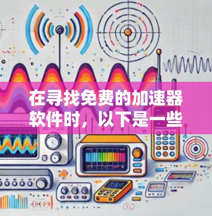 在寻找免费的加速器软件时，以下是一些可靠的选择，它们都经过了安全性和隐私保护的考虑