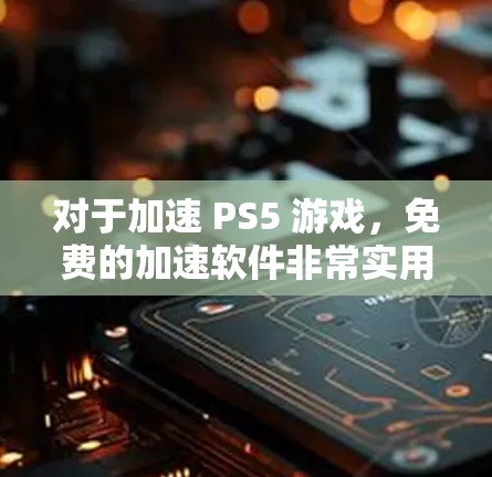 对于加速 PS5 游戏，免费的加速软件非常实用，但需要注意安全性和选择合适的工具。以下是几个推荐的免费加速软件