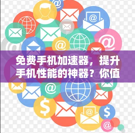 免费手机加速器，提升手机性能的神器？你值得拥有吗？