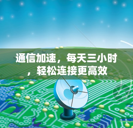 通信加速，每天三小时，轻松连接更高效