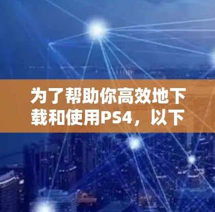 为了帮助你高效地下载和使用PS4，以下是一些推荐的免费网络加速器及其使用指南