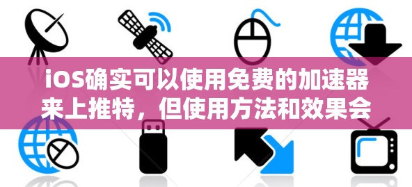 iOS确实可以使用免费的加速器来上推特，但使用方法和效果会因设备和配置而有所不同。以下是详细的步骤说明