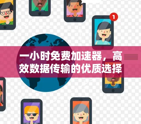一小时免费加速器，高效数据传输的优质选择