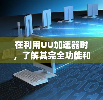 在利用UU加速器时，了解其完全功能和使用方法至关重要。以下是针对UU加速器的详细指南，帮助您更好地利用免费使用选项
