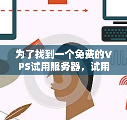 为了找到一个免费的VPS试用服务器，试用时间只有3小时，可以按照以下步骤操作