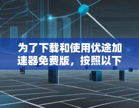 为了下载和使用优途加速器免费版，按照以下步骤操作