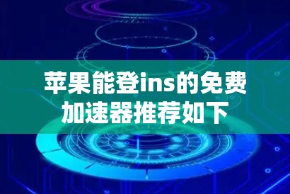 苹果能登ins的免费加速器推荐如下
