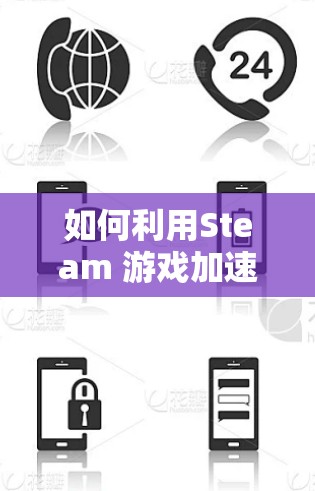 如何利用Steam 游戏加速器提升效率