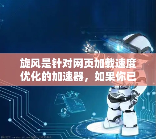 旋风是针对网页加载速度优化的加速器，如果你已经使用过一段时间，想尝试更新，可以按照以下步骤进行