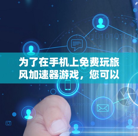 为了在手机上免费玩旅风加速器游戏，您可以按照以下步骤操作
