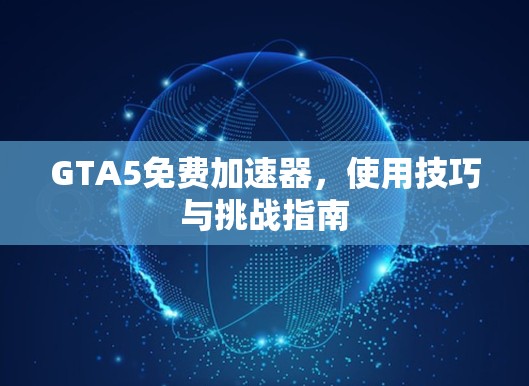 GTA5免费加速器，使用技巧与挑战指南