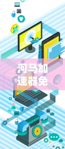 河马加速器免费一小时的含义通常与特定应用或功能相关，具体信息如下