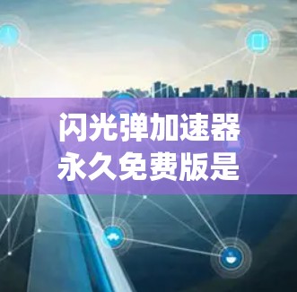 闪光弹加速器永久免费版是一个基于 photons（光子）加速技术的高科技产品，其核心概念涉及利用 photons 的特性来加速其传播。以下是对该技术的详细分析