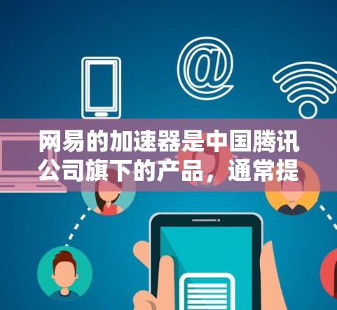 网易的加速器是中国腾讯公司旗下的产品，通常提供免费的加速功能。以下是关于网易加速器的一些关键信息