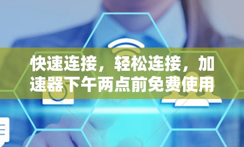 快速连接，轻松连接，加速器下午两点前免费使用！