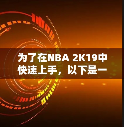 为了在NBA 2K19中快速上手,以下是一个有条理的推荐 为了在NBA 2K19中快速上手,以下是一个有条理的推荐