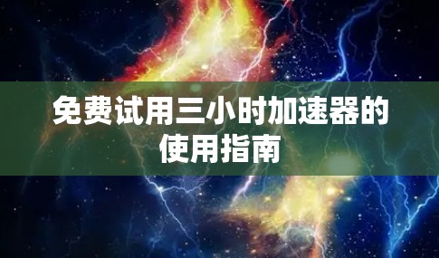 免费试用三小时加速器的使用指南 免费试用三小时加速器的使用指南
