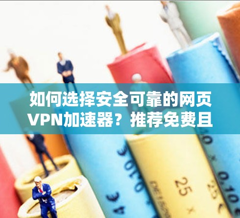 如何选择安全可靠的网页VPN加速器？推荐免费且可靠的选择