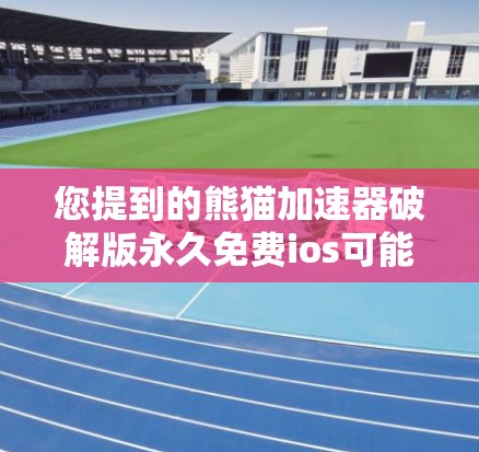 您提到的熊猫加速器破解版永久免费ios可能是指某些软件或工具的破解版版本,但需要明确的是,破解版通常无法永久免费使用,而是基于特定的许可协议。以下是可能的解决方案 您提到的熊猫加速器破解版永久免费ios可能是指某些软件或工具的破解版版本,但需要明确的是,破解版通常无法永久免费使用,而是基于特定的许可协议。以下是可能的解决方案