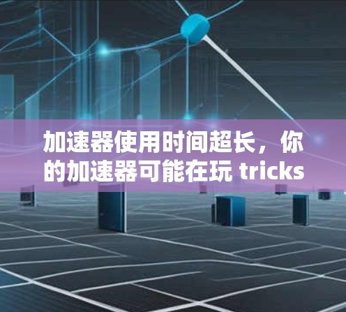 加速器使用时间超长,你的加速器可能在玩 tricks! 加速器使用时间超长,你的加速器可能在玩 tricks!