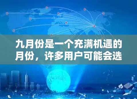 九月份是一个充满机遇的月份，许多用户可能会选择使用新的免费加速器来提升生产力。以下是一些九月份可能发布的免费加速器，供参考