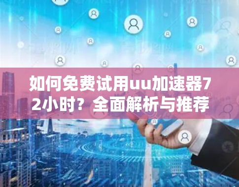 如何免费试用uu加速器72小时？全面解析与推荐