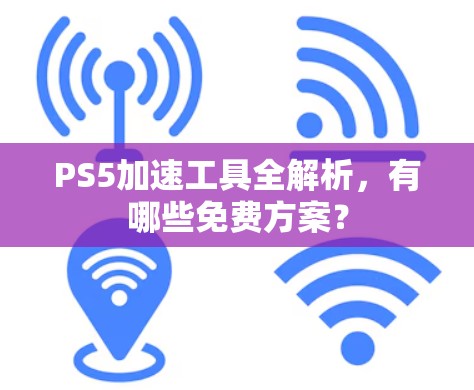 PS5加速工具全解析,有哪些免费方案? PS5加速工具全解析,有哪些免费方案?