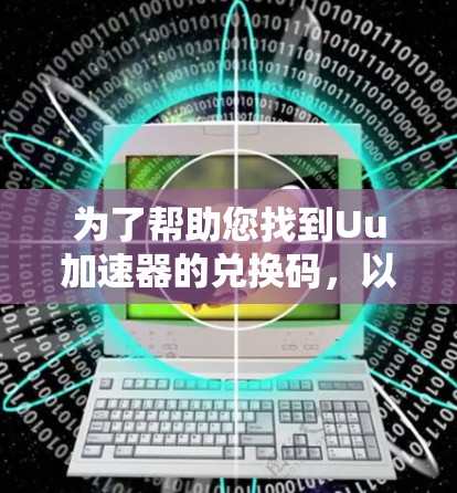 为了帮助您找到Uu加速器的兑换码，以下是详细的步骤和资源推荐