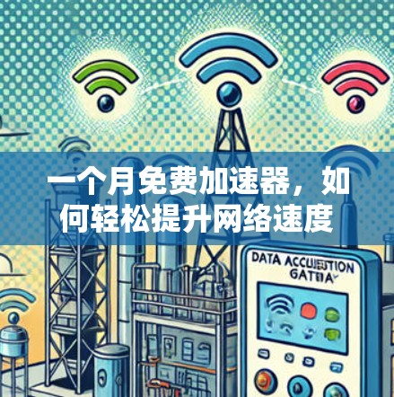 一个月免费加速器,如何轻松提升网络速度 一个月免费加速器,如何轻松提升网络速度