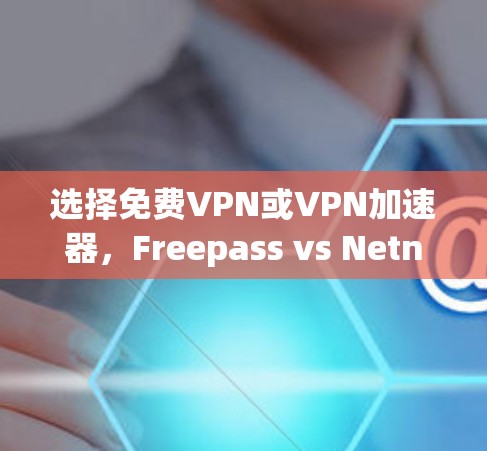 选择免费VPN或VPN加速器,Freepass vs Netneta vs G2VPN vs Tunr等 选择免费VPN或VPN加速器,Freepass vs Netneta vs G2VPN vs Tunr等