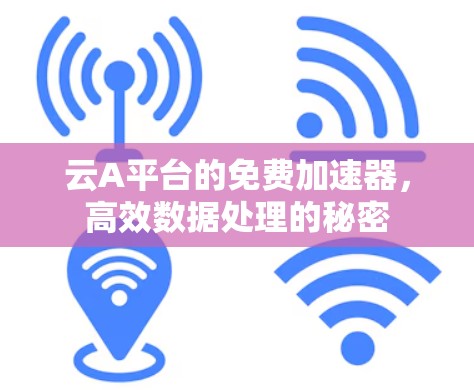 云A平台的免费加速器，高效数据处理的秘密