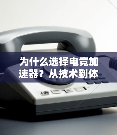为什么选择电竞加速器？从技术到体验，全免费的解决方案