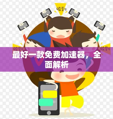 最好一款免费加速器,全面解析 最好一款免费加速器,全面解析