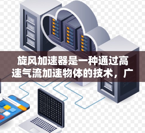 旋风加速器是一种通过高速气流加速物体的技术，广泛应用于工业自动化、航空航天和汽车制造等领域。以下是对旋风加速器的详细分析和应用指南