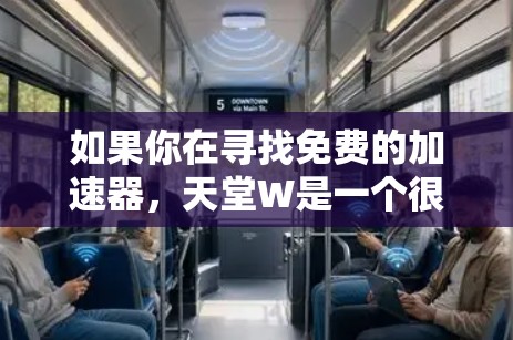 如果你在寻找免费的加速器，天堂W是一个很好的平台，但你需要结合其他方法，比如购买游戏或使用其他工具来最大化加速器的效果。如果你对天堂W加速器感兴趣，以下是一些推荐的加速器链接和步骤