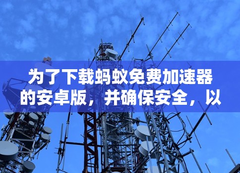 为了下载蚂蚁免费加速器的安卓版，并确保安全，以下是一步步的指南