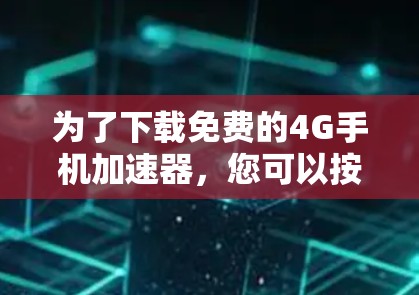 为了下载免费的4G手机加速器，您可以按照以下步骤进行