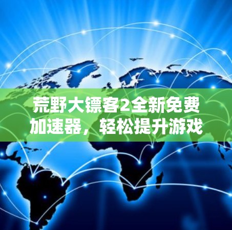 荒野大镖客2全新免费加速器，轻松提升游戏体验，助力新手玩家