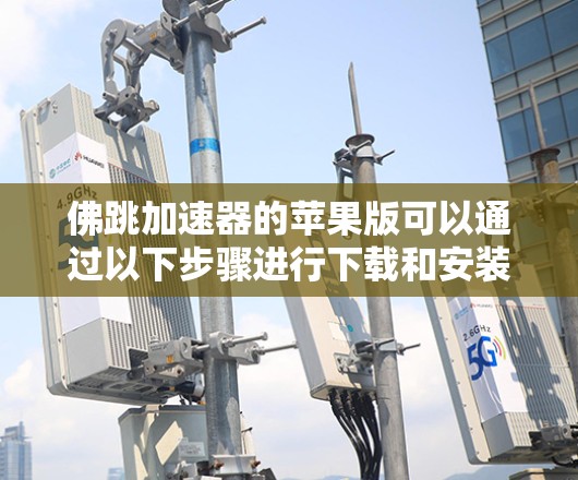 佛跳加速器的苹果版可以通过以下步骤进行下载和安装