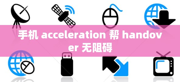 手机 acceleration 帮 handover 无阻碍