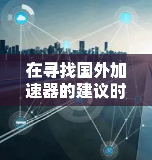 在寻找国外加速器的建议时，以下是一些可靠的选择，这些工具通常被认为是安全且高效的