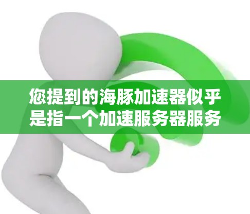 您提到的海豚加速器似乎是指一个加速服务器服务，通常称为海豚加速器或海豚加速。该服务提供了在线加速服务器，帮助用户更快地连接到目标服务器。如果您想了解如何免费注册VIP会员，通常可以通过以下方式获取