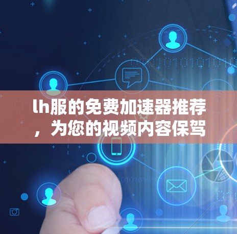 lh服的免费加速器推荐，为您的视频内容保驾护航