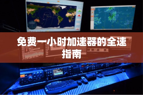 免费一小时加速器的全速指南