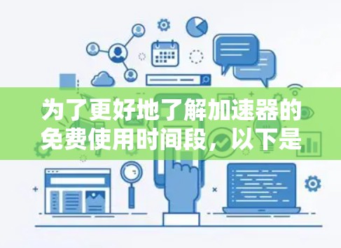 为了更好地了解加速器的免费使用时间段，以下是详细的步骤和信息