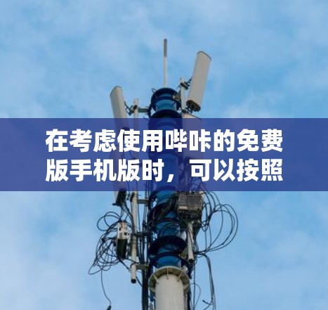 在考虑使用哔咔的免费版手机版时，可以按照以下步骤进行评估和决策