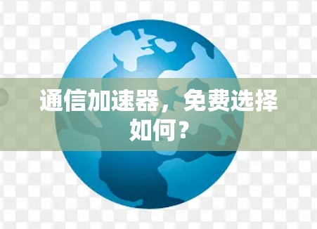 通信加速器，免费选择如何？
