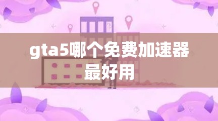 gta5哪个免费加速器最好用