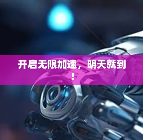 开启无限加速，明天就到！