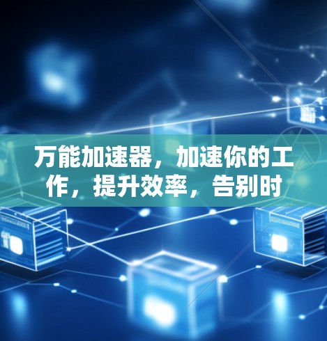 万能加速器，加速你的工作，提升效率，告别时间的冗余